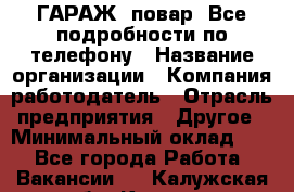 Art Club ГАРАЖ. повар. Все подробности по телефону › Название организации ­ Компания-работодатель › Отрасль предприятия ­ Другое › Минимальный оклад ­ 1 - Все города Работа » Вакансии   . Калужская обл.,Калуга г.